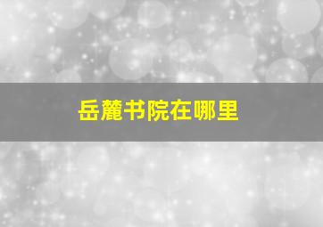 岳麓书院在哪里