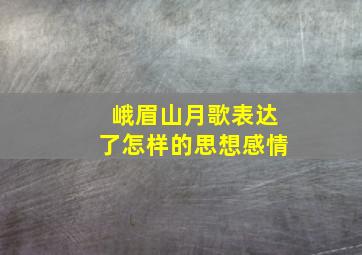 峨眉山月歌表达了怎样的思想感情