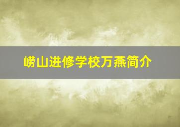 崂山进修学校万燕简介