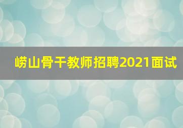 崂山骨干教师招聘2021面试