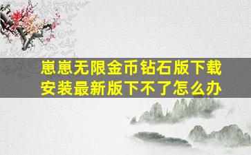 崽崽无限金币钻石版下载安装最新版下不了怎么办