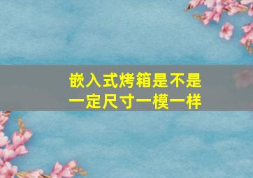 嵌入式烤箱是不是一定尺寸一模一样