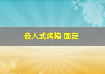 嵌入式烤箱 固定