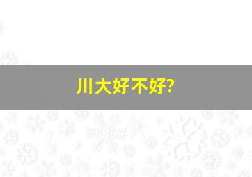 川大好不好?