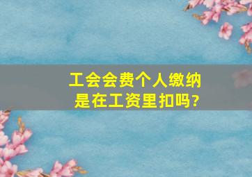 工会会费个人缴纳是在工资里扣吗?