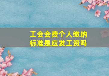 工会会费个人缴纳标准是应发工资吗