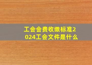 工会会费收缴标准2024工会文件是什么