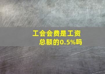 工会会费是工资总额的0.5%吗