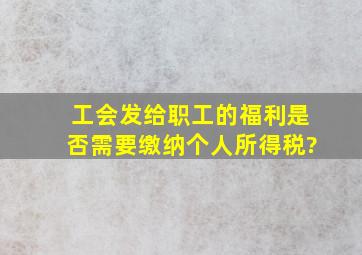 工会发给职工的福利是否需要缴纳个人所得税?