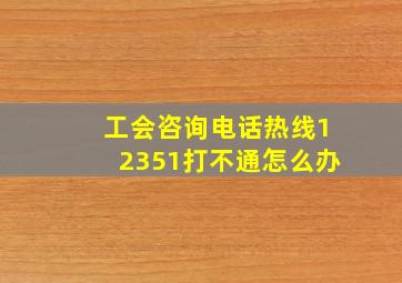 工会咨询电话热线12351打不通怎么办