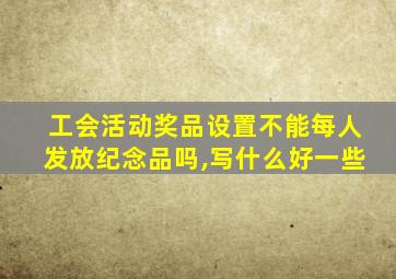 工会活动奖品设置不能每人发放纪念品吗,写什么好一些