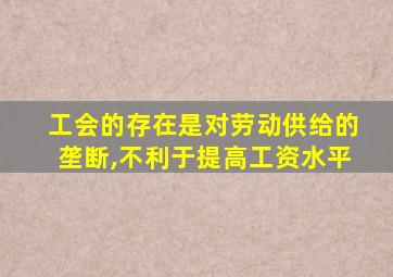 工会的存在是对劳动供给的垄断,不利于提高工资水平