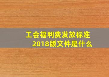 工会福利费发放标准2018版文件是什么