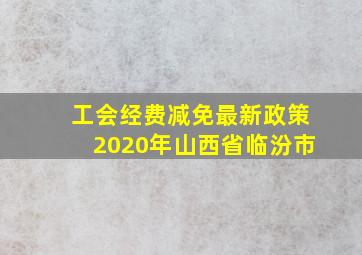 工会经费减免最新政策2020年山西省临汾市