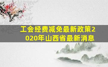 工会经费减免最新政策2020年山西省最新消息