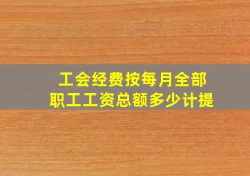 工会经费按每月全部职工工资总额多少计提