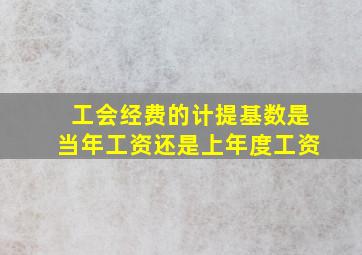 工会经费的计提基数是当年工资还是上年度工资