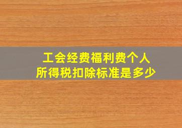 工会经费福利费个人所得税扣除标准是多少