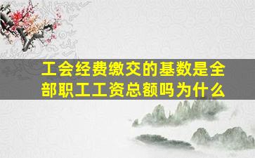 工会经费缴交的基数是全部职工工资总额吗为什么