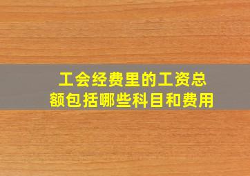 工会经费里的工资总额包括哪些科目和费用