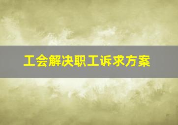 工会解决职工诉求方案