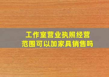 工作室营业执照经营范围可以加家具销售吗