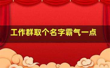 工作群取个名字霸气一点