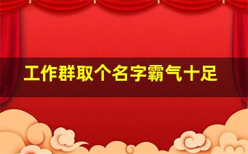 工作群取个名字霸气十足