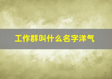 工作群叫什么名字洋气