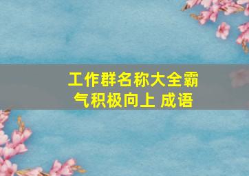 工作群名称大全霸气积极向上 成语