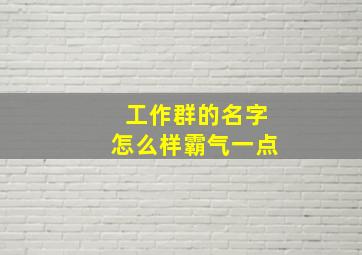 工作群的名字怎么样霸气一点