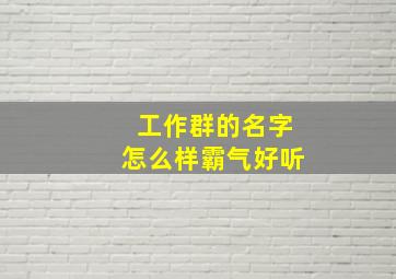 工作群的名字怎么样霸气好听