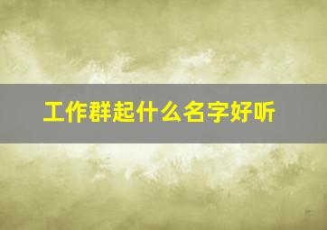 工作群起什么名字好听