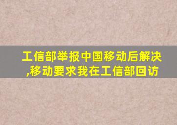 工信部举报中国移动后解决,移动要求我在工信部回访