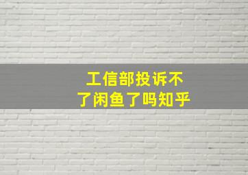 工信部投诉不了闲鱼了吗知乎