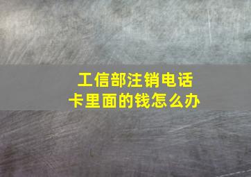 工信部注销电话卡里面的钱怎么办