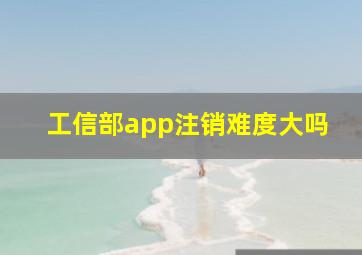 工信部app注销难度大吗