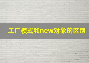 工厂模式和new对象的区别