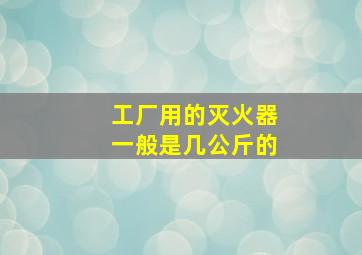 工厂用的灭火器一般是几公斤的