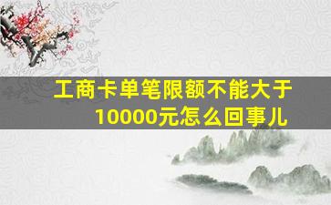 工商卡单笔限额不能大于10000元怎么回事儿