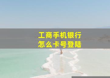 工商手机银行怎么卡号登陆