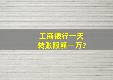 工商银行一天转账限额一万?