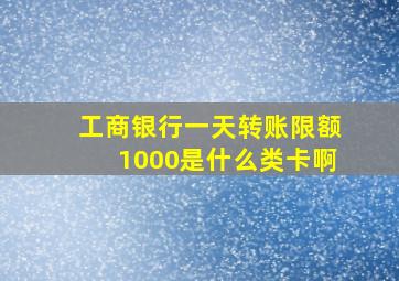 工商银行一天转账限额1000是什么类卡啊