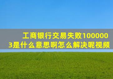 工商银行交易失败1000003是什么意思啊怎么解决呢视频