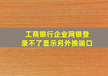 工商银行企业网银登录不了显示另外换端口