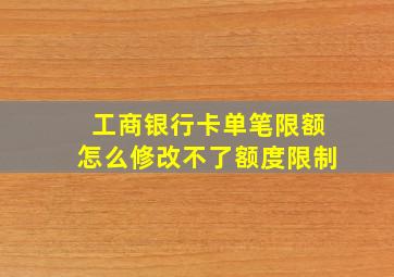 工商银行卡单笔限额怎么修改不了额度限制