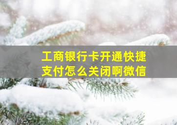 工商银行卡开通快捷支付怎么关闭啊微信