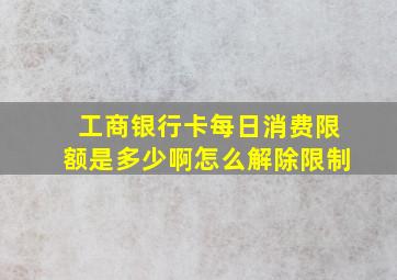 工商银行卡每日消费限额是多少啊怎么解除限制