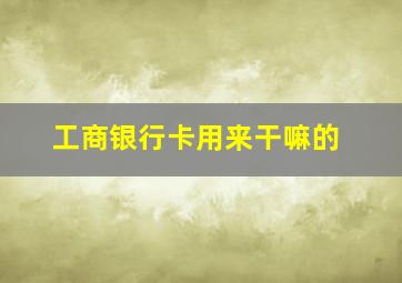 工商银行卡用来干嘛的