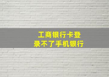 工商银行卡登录不了手机银行